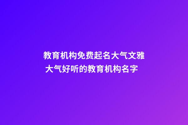 教育机构免费起名大气文雅 大气好听的教育机构名字-第1张-公司起名-玄机派